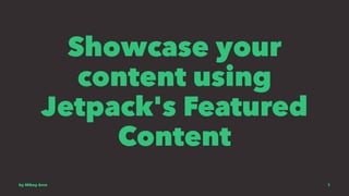 Showcase your
content using
Jetpack's Featured
Content
by Mikey Arce 1
 