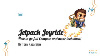 Jetpack Joyride
How to go full Compose and never look back!
By Tony Kazanjian
 
