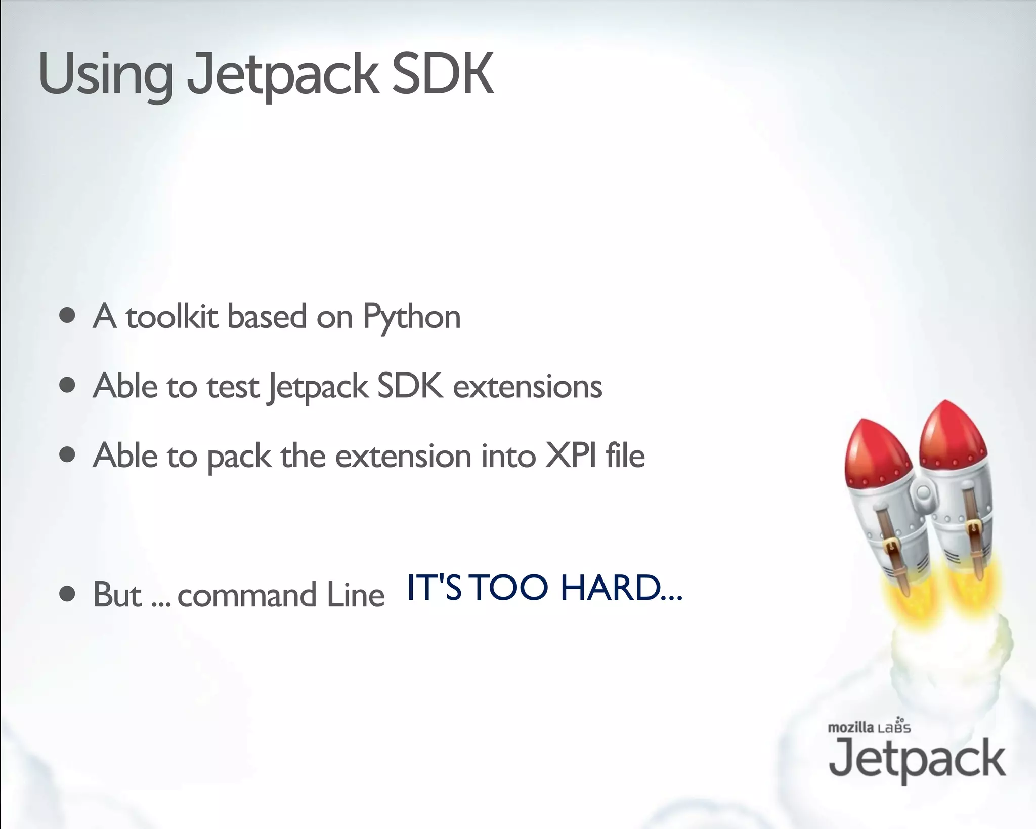 Using Jetpack SDK



• A toolkit based on Python
• Able to test Jetpack SDK extensions
• Able to pack the extension into XPI file

•   But ... command Line IT'S TOO HARD...
 