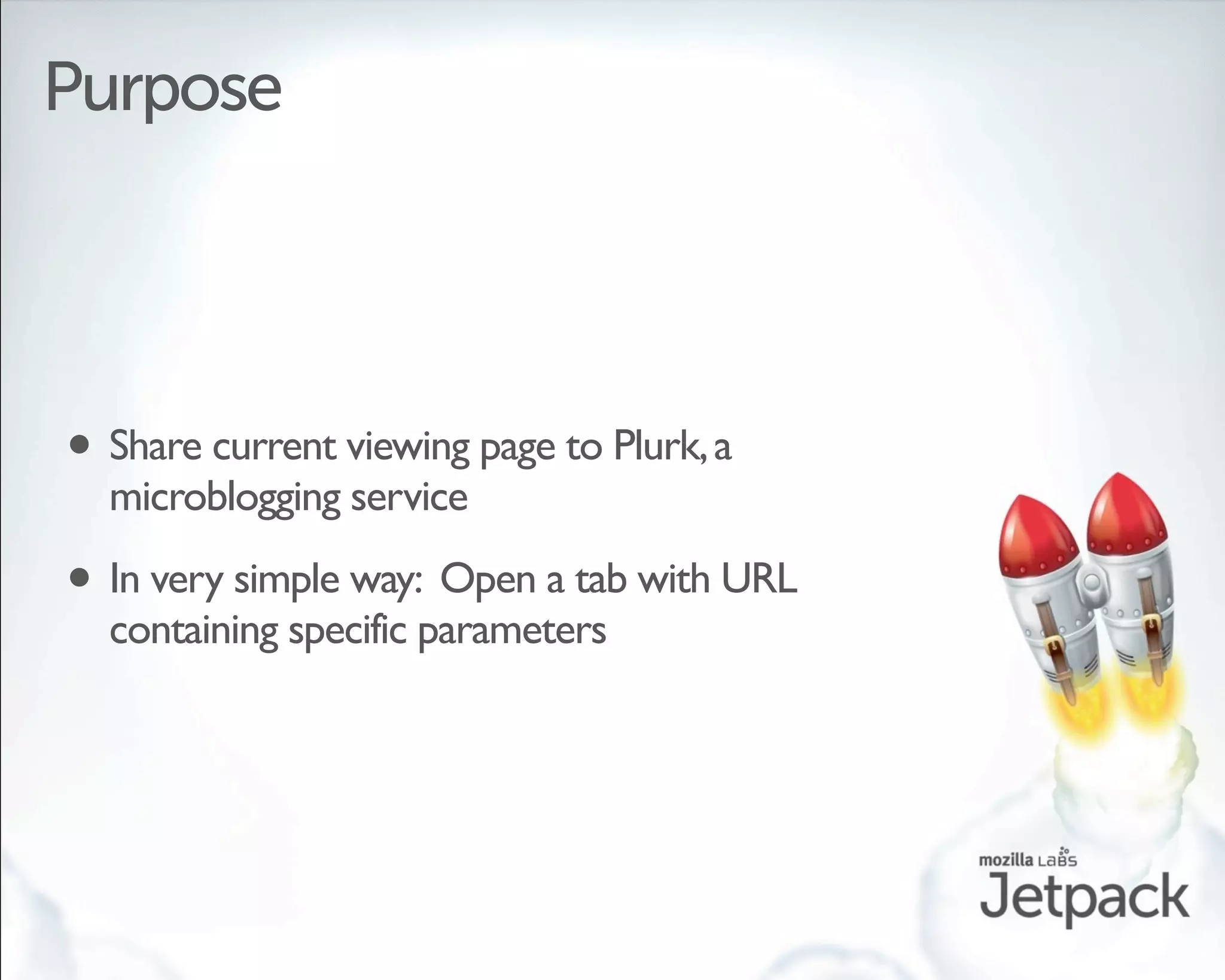 Purpose




• Share current viewing page to Plurk, a
  microblogging service

• In very simple way: Open a tab with URL
  containing specific parameters
 
