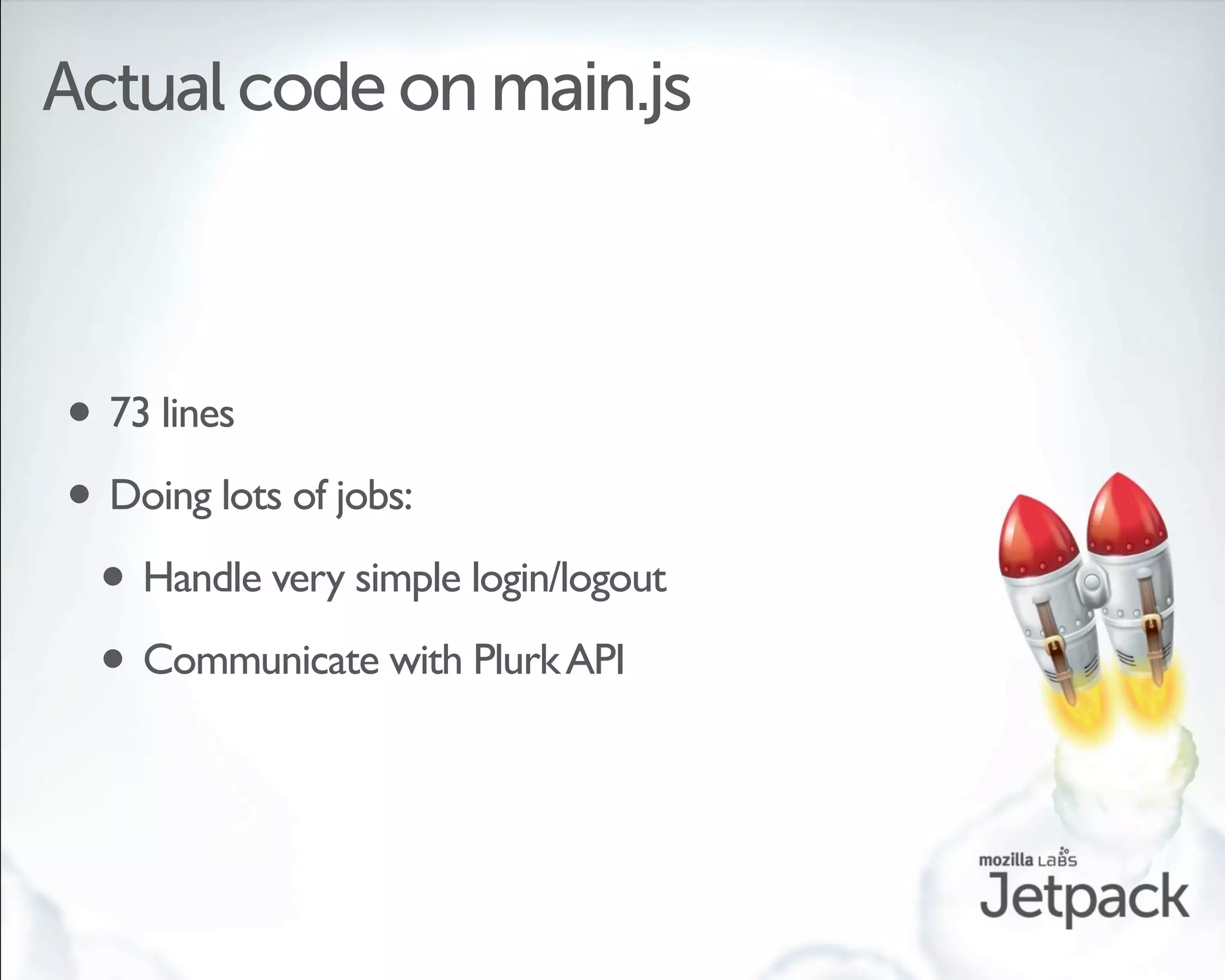 Actual code on main.js



• 73 lines
• Doing lots of jobs:
 • Handle very simple login/logout
 • Communicate with Plurk API
 