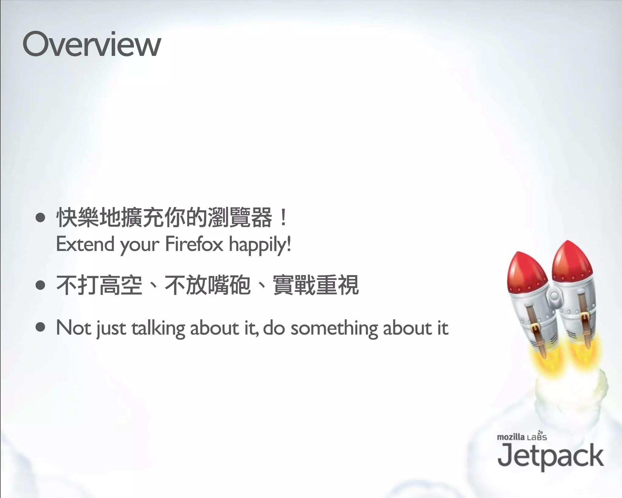 Overview



•
    Extend your Firefox happily!

•
• Not just talking about it, do something about it
 