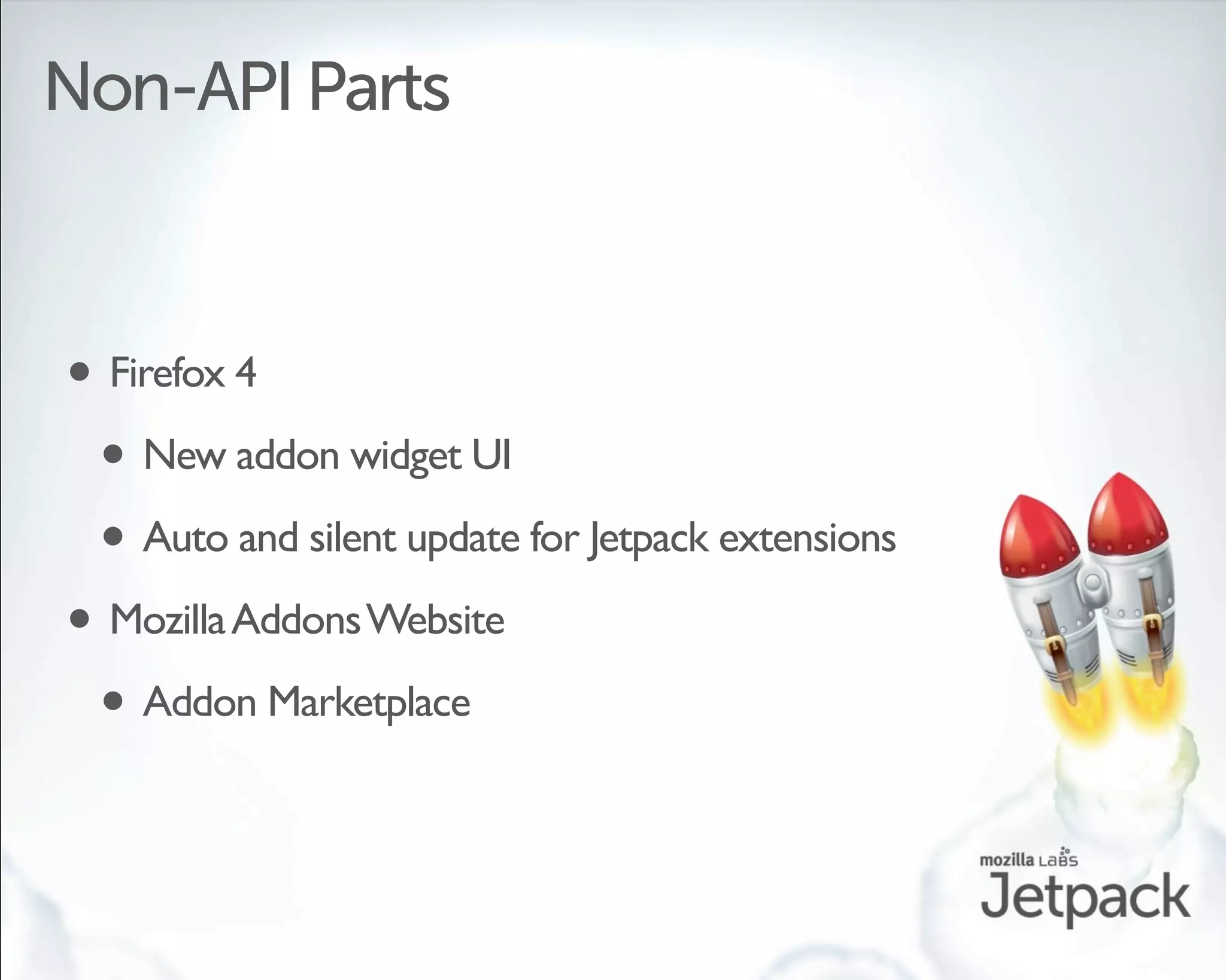 Non-API Parts



• Firefox 4
 • New addon widget UI
 • Auto and silent update for Jetpack extensions
• Mozilla Addons Website
 • Addon Marketplace
 