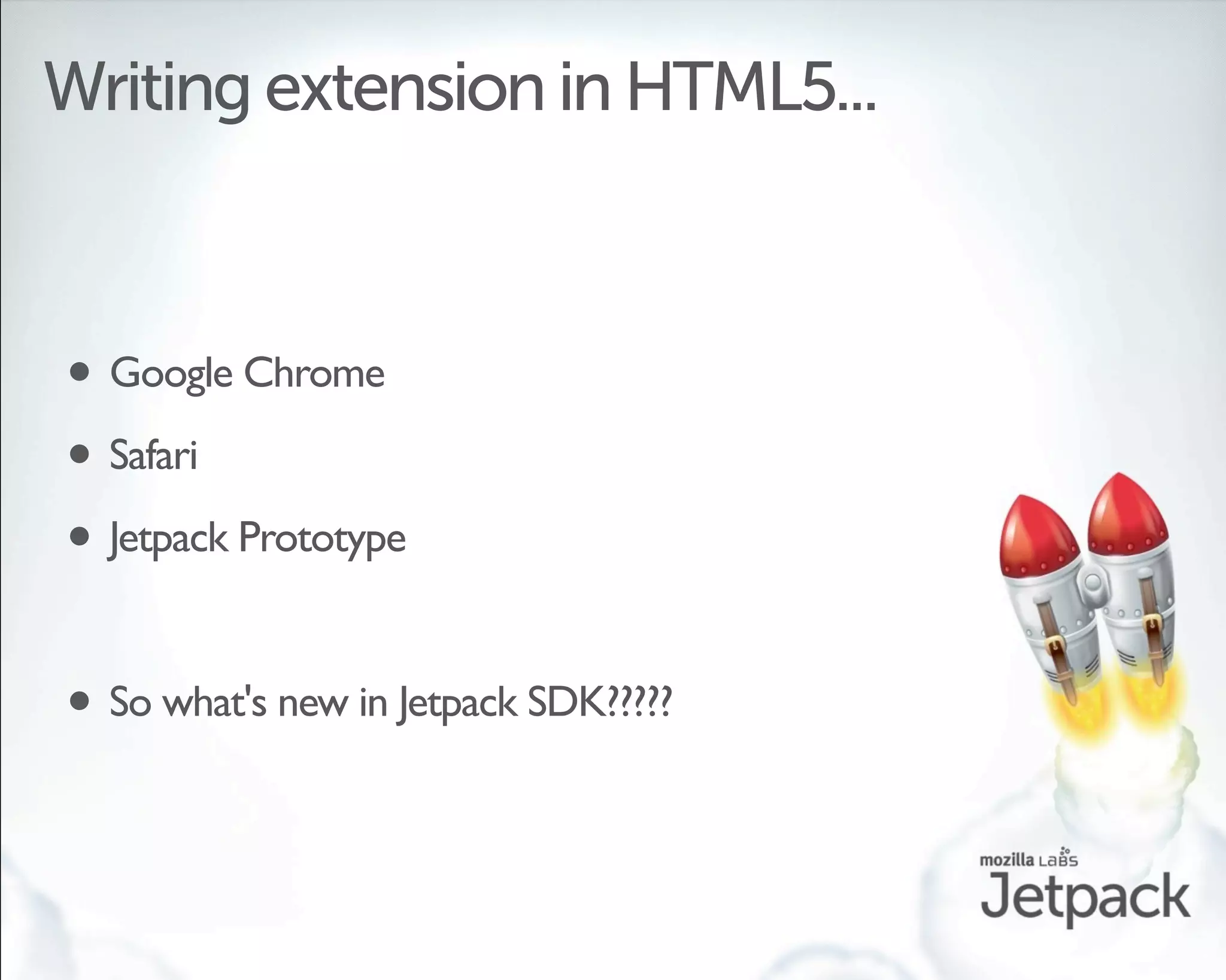 Writing extension in HTML5...



• Google Chrome
• Safari
• Jetpack Prototype

• So what's new in Jetpack SDK?????
 