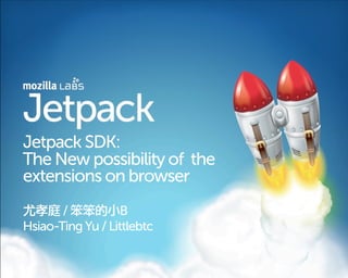 Jetpack SDK:
The New possibility of the
extensions on browser
       /           B
Hsiao-Ting Yu / Littlebtc
 
