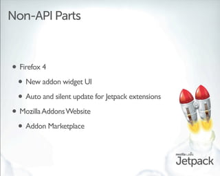 Non-API Parts



• Firefox 4
 • New addon widget UI
 • Auto and silent update for Jetpack extensions
• Mozilla Addons Webs...