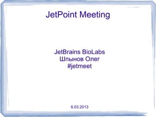 JetPoint Meeting



  JetBrains BioLabs
    Шпынов Олег
      #jetmeet




       6.03.2013
 