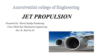JET PROPULSION
Presented by: Thorat Sandip Pandurang
Class:Third Year Mechanical engineering
Div: B , Roll No:54
1
 