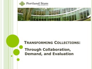 TRANSFORMING COLLECTIONS:
Through Collaboration,
Demand, and Evaluation
 