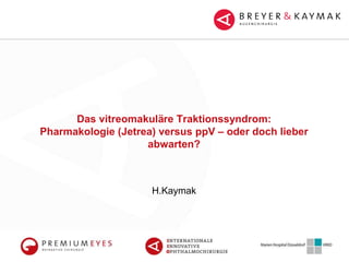 Das vitreomakuläre Traktionssyndrom:
Pharmakologie (Jetrea) versus ppV – oder doch lieber
abwarten?
H.Kaymak
 