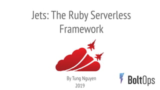 2019
Jets: The Ruby Serverless
Framework
By Tung Nguyen
 