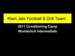 Klein Jets Football & Drill Team
     2011 Conditioning Camp
     Wunderlich Intermediate
 