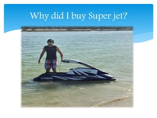 Why did I buy Super jet?