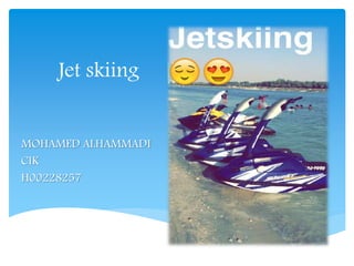 Jet skiing 
MOHAMED ALHAMMADI 
CIK 
H00228257 
 