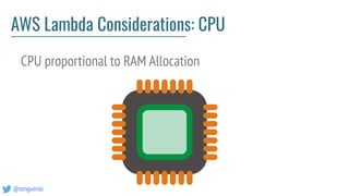@tongueroo
AWS Lambda Considerations: CPU
CPU proportional to RAM Allocation
 