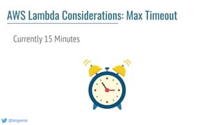 @tongueroo
AWS Lambda Considerations: Max Timeout
Currently 15 Minutes
 