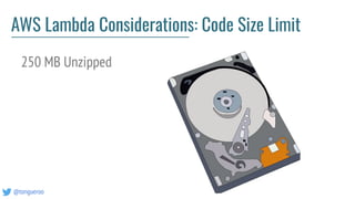 @tongueroo
AWS Lambda Considerations: Code Size Limit
250 MB Unzipped
 