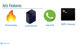 @tongueroo
Jets Features
Prewarming Local Server Jets Call REPL Console
 
