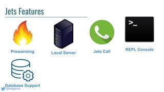 @tongueroo
Jets Features
Prewarming Local Server Jets Call REPL Console
Database Support
 