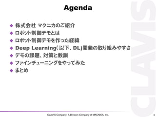 CLAVIS Company, A Division Company of MACNICA, Inc.
Agenda
? ʽ ޥ˥ΤB
? ܥåǥȤ
? ܥåǥäU
? Deep Learning¡DL)_kȡMߤ䤹
? ǥn}ߤȽӖ
? ե`˥󥰤äƤߤ
? ޤȤ
2
 