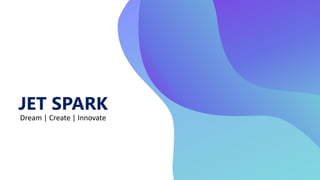 JET SPARK
Dream | Create | Innovate
 