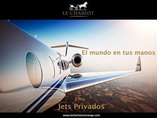 El mundo en tus manos
www.lechariotconcierge.com
Jets Privados
 