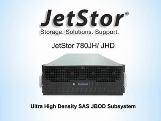 Ultra High Density SAS JBOD SubsystemUltra High Density SAS JBOD Subsystem
JetStor 780JH/ JHD
 