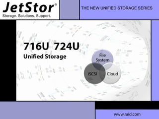 THE NEW UNIFIED STORAGE SERIES
www.raid.com
716U 724U
Unified Storage
 