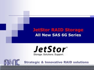 JetStor RAID Storage
All New SAS 6G Series
Strategic & Innovative RAID solutions
 
