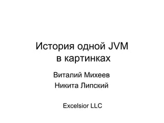 История одной JVM
    в картинках
   Виталий Михеев
   Никита Липский

     Excelsior LLC
 