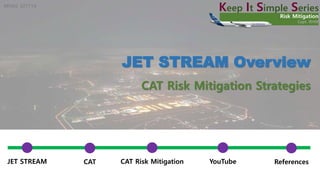 REV02_221114
Keep It Simple Series
Risk Mitigation
Capt. RHW
JET STREAM Overview
JET STREAM CAT CAT Risk Mitigation YouTube References
CAT Risk Mitigation Strategies
 