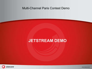 www.sitecore.net
Multi-Channel Paris Contest Demo
JETSTREAM DEMO
 