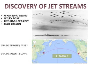 • WASABURO OISHI
• WILEY POST
• HEINRICH SEILKOPF
• REID BRYSON
USA TO EUROPE ( FAST )
USA TO JAPAN ( SLOW )
SLOW !