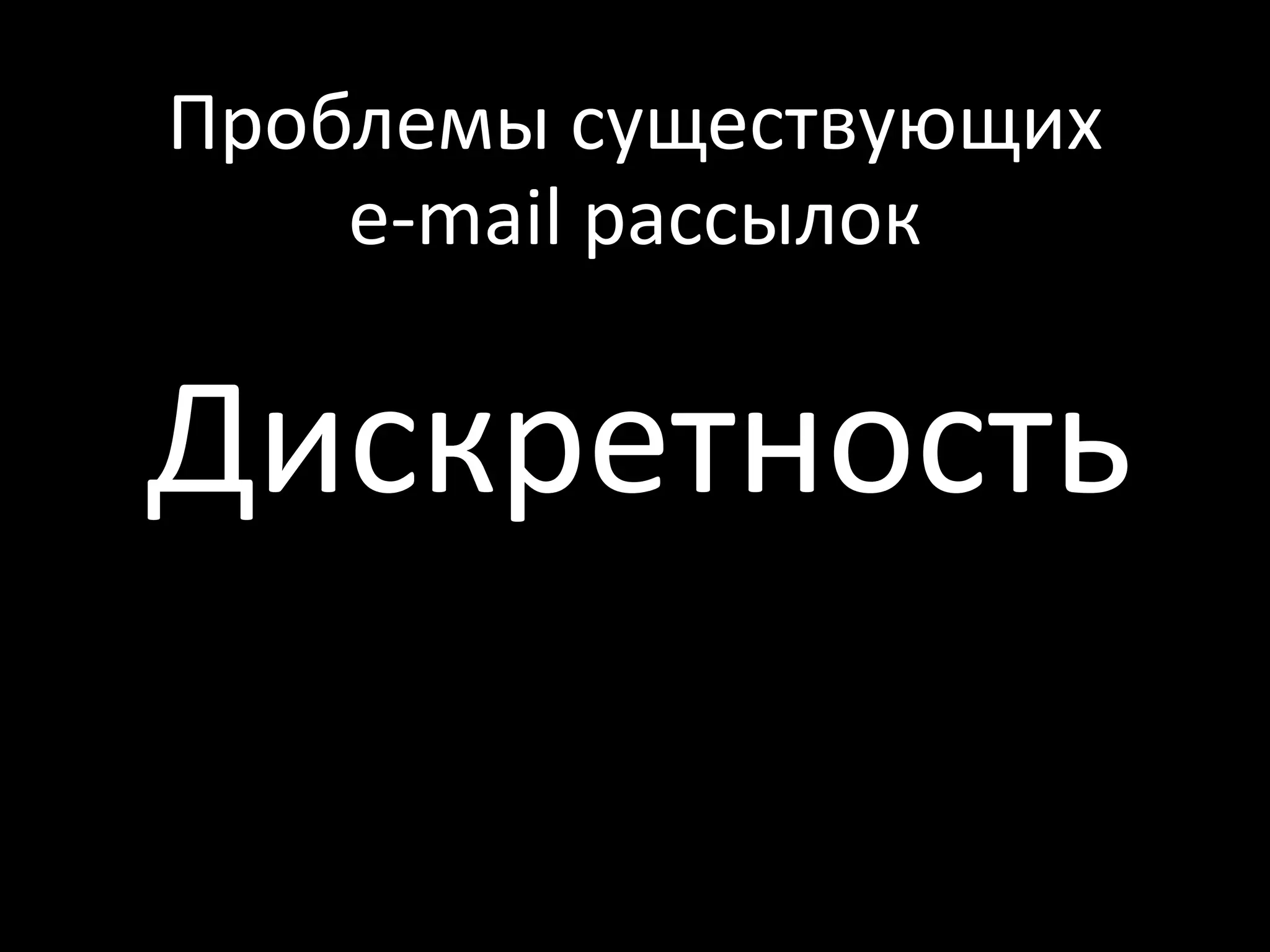 Проблемы существующих
    e-mail рассылок

Дискретность
 
