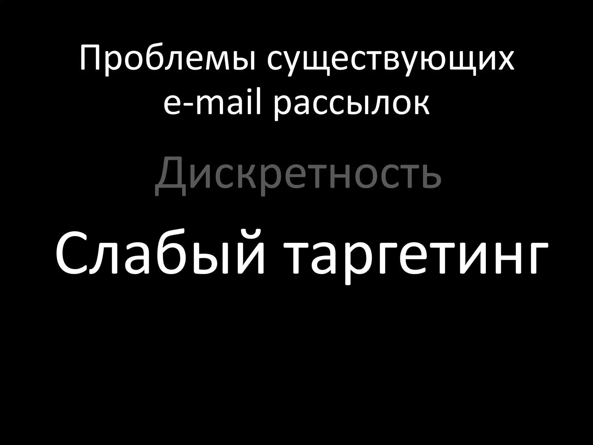 Проблемы существующих
    e-mail рассылок
   Дискретность
Слабый таргетинг
 
