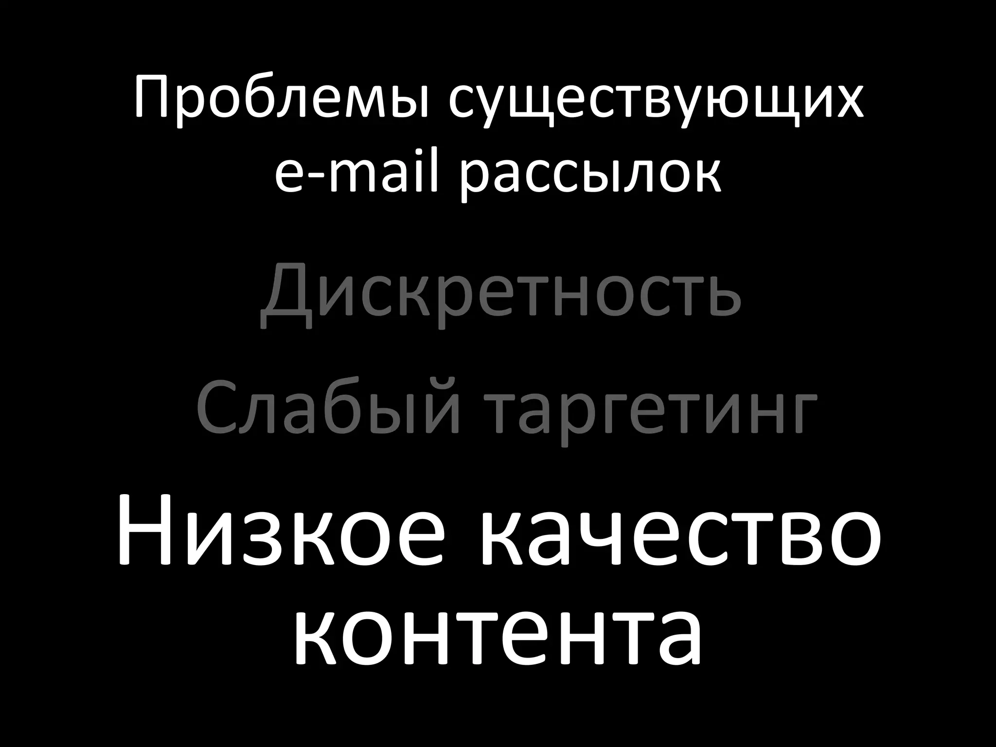Проблемы существующих
    e-mail рассылок
   Дискретность
 Слабый таргетинг
Низкое качество
   контента
 