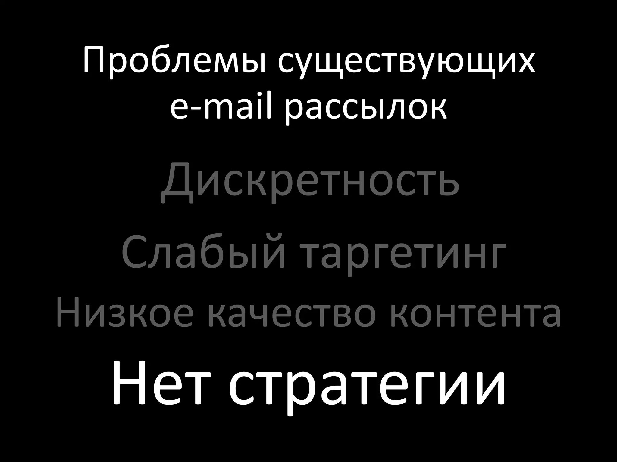 Проблемы существующих
     e-mail рассылок
     Дискретность
   Слабый таргетинг
Низкое качество контента
  Нет стратегии
 
