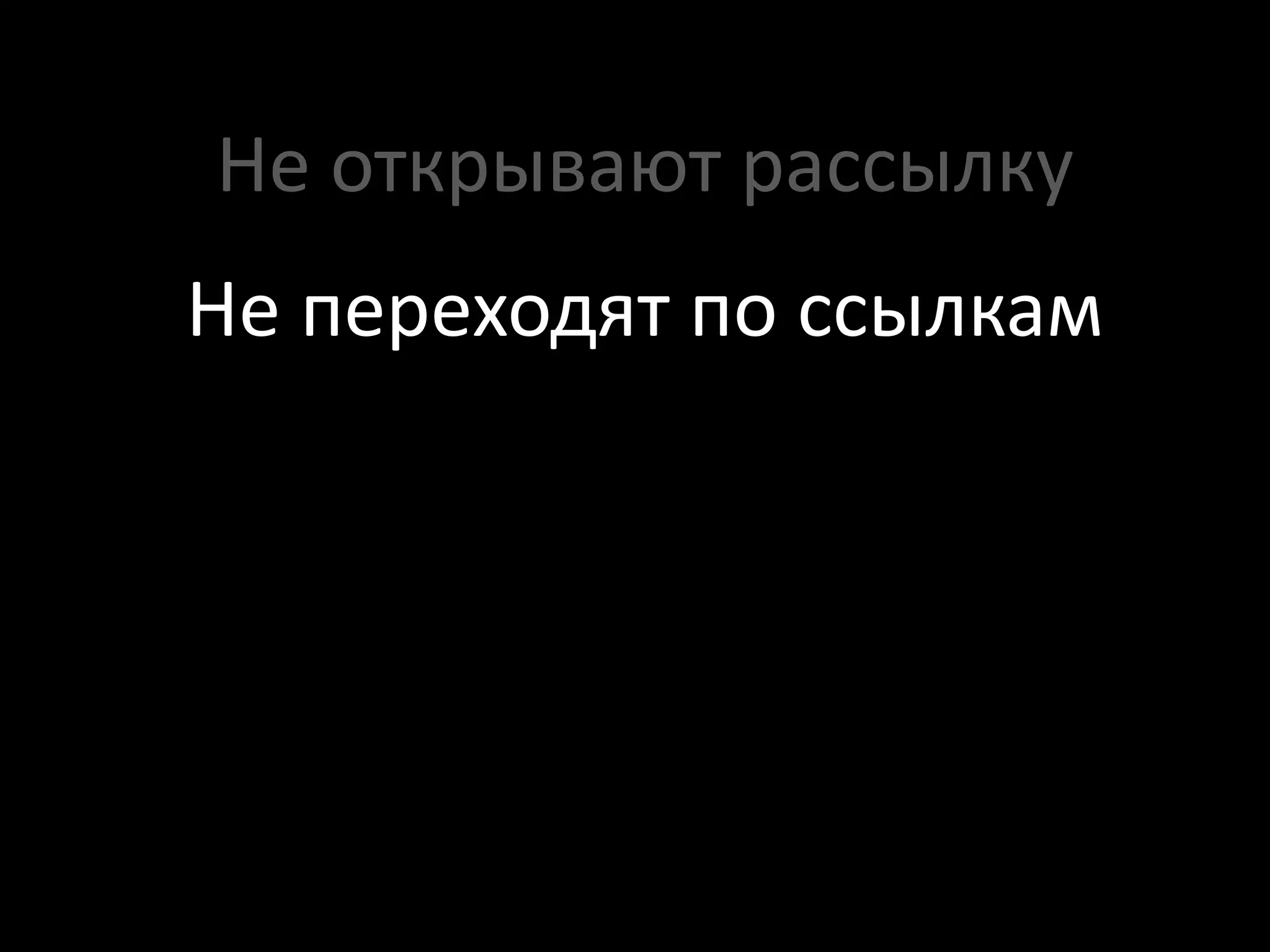 Не открывают рассылку
Не переходят по ссылкам
 