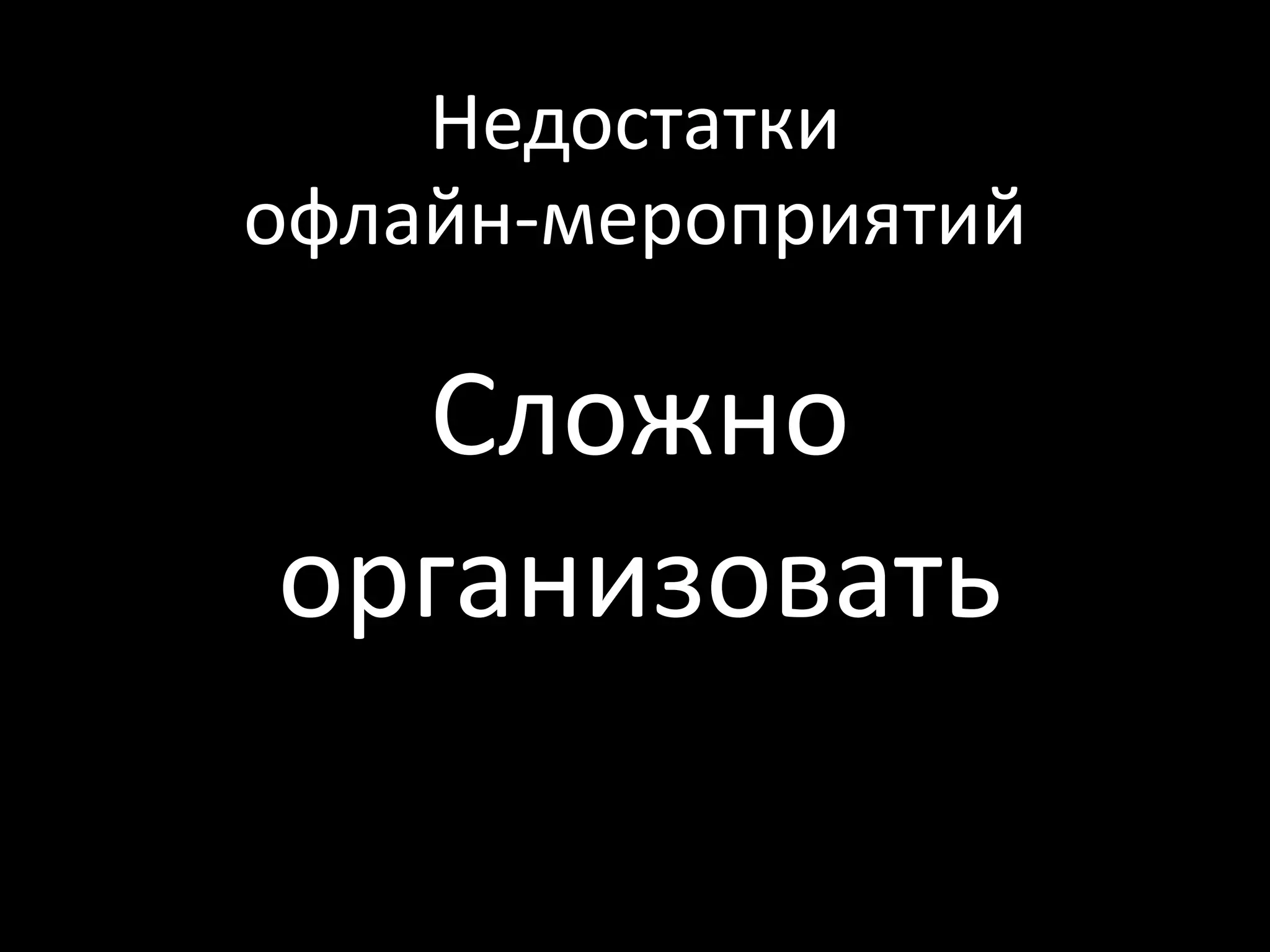Недостатки
офлайн-мероприятий

  Сложно
организовать
 