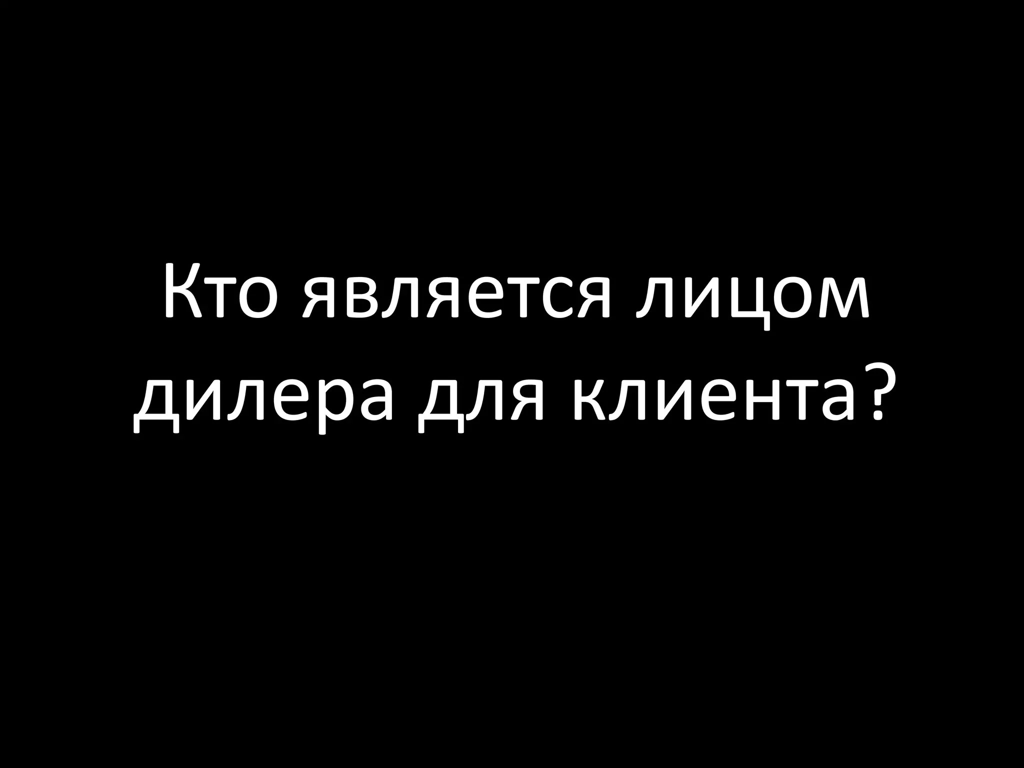 Кто является лицом
дилера для клиента?
 