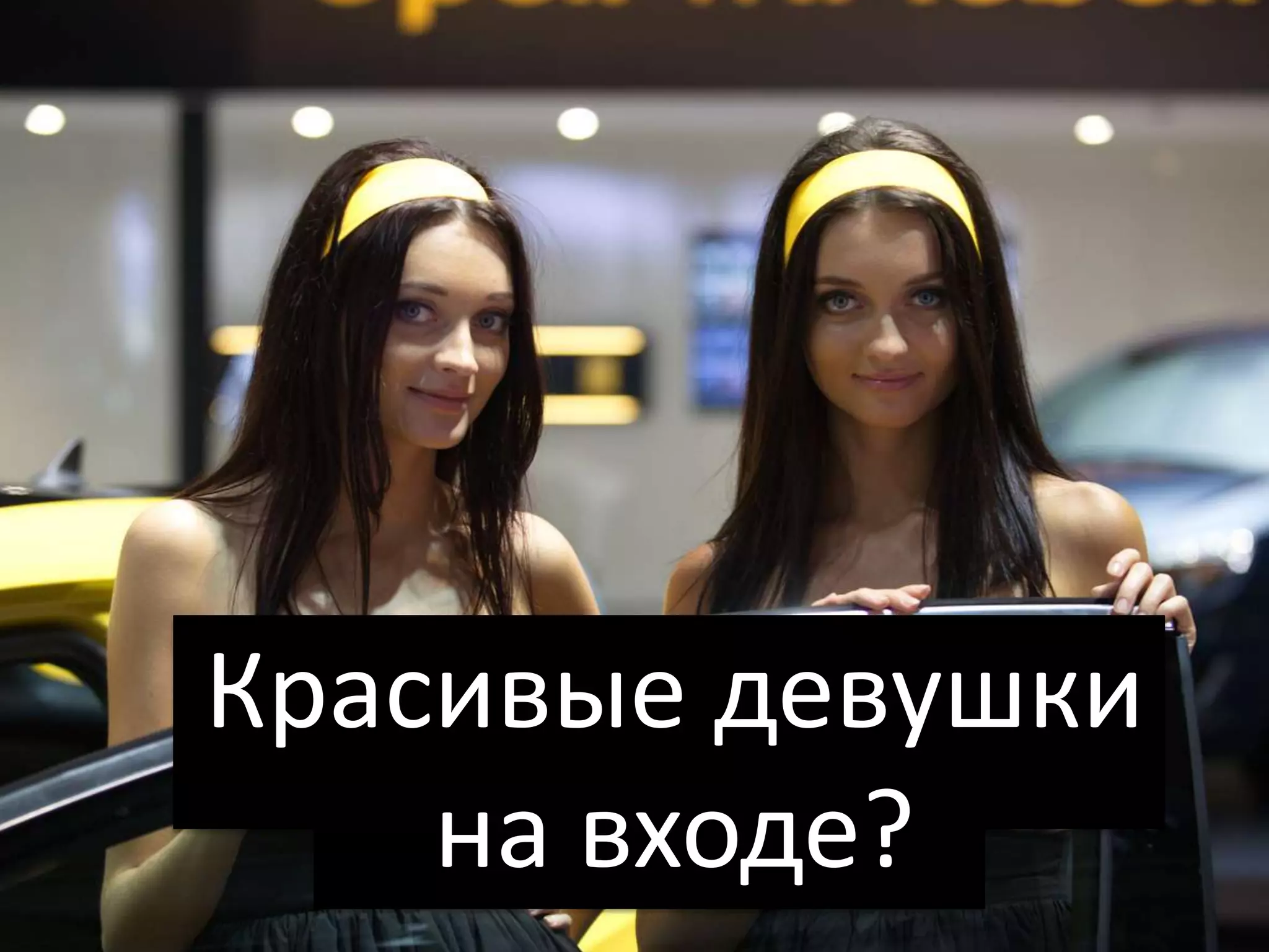 Красивые девушки
    на входе?
 