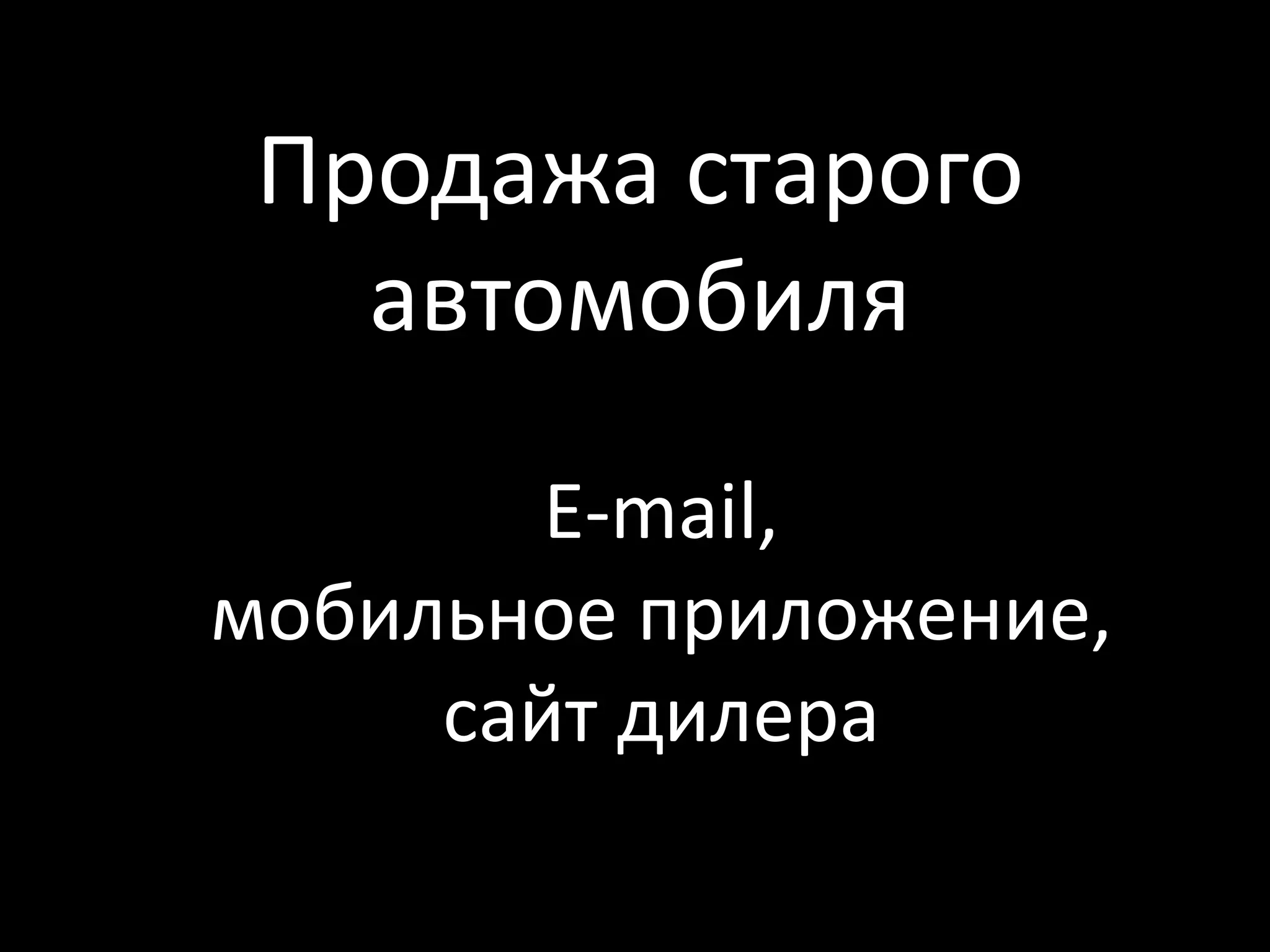 Продажа старого
   автомобиля
        E-mail,
мобильное приложение,
     сайт дилера
 