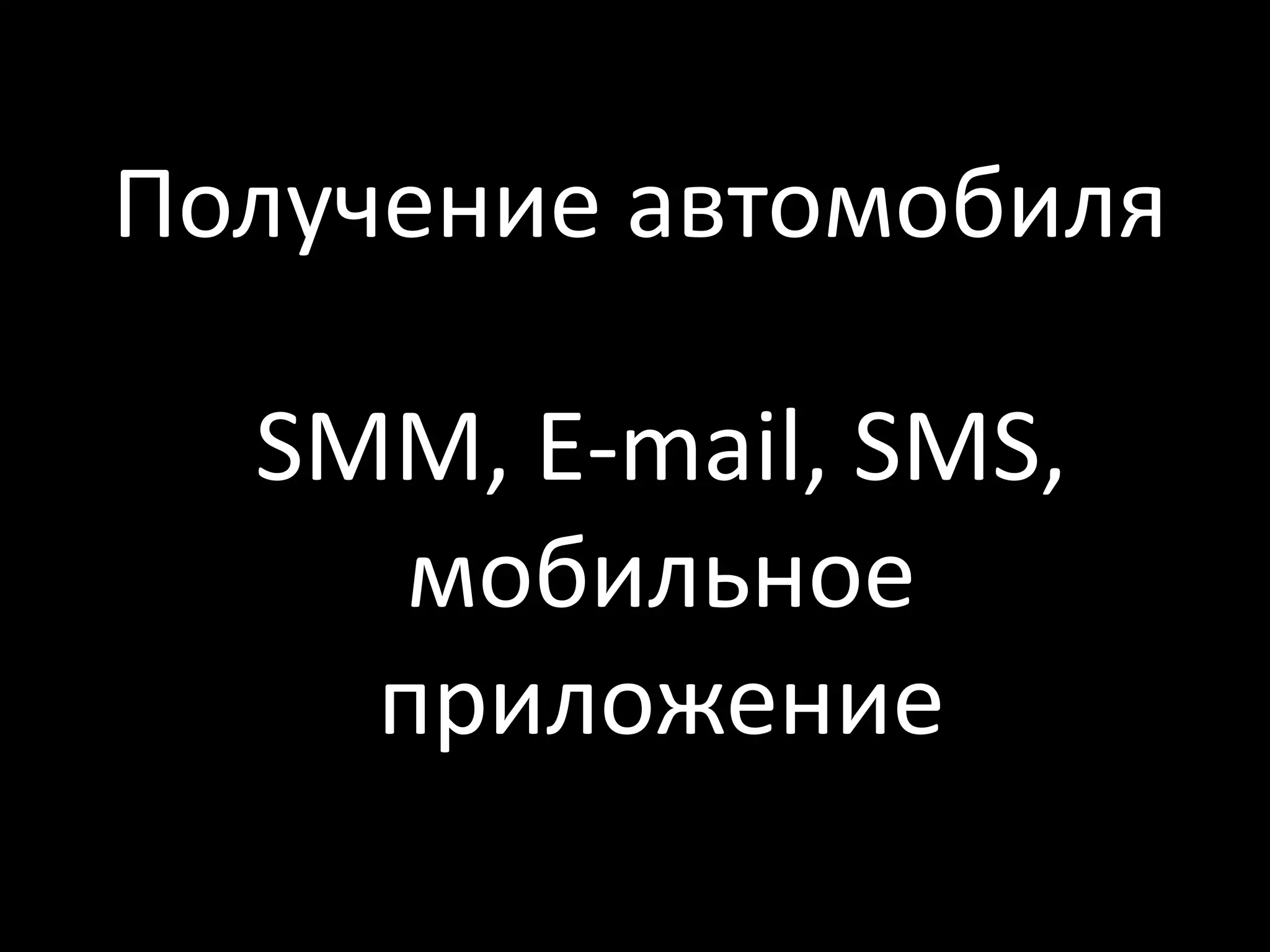 Получение автомобиля

  SMM, E-mail, SMS,
     мобильное
    приложение
 