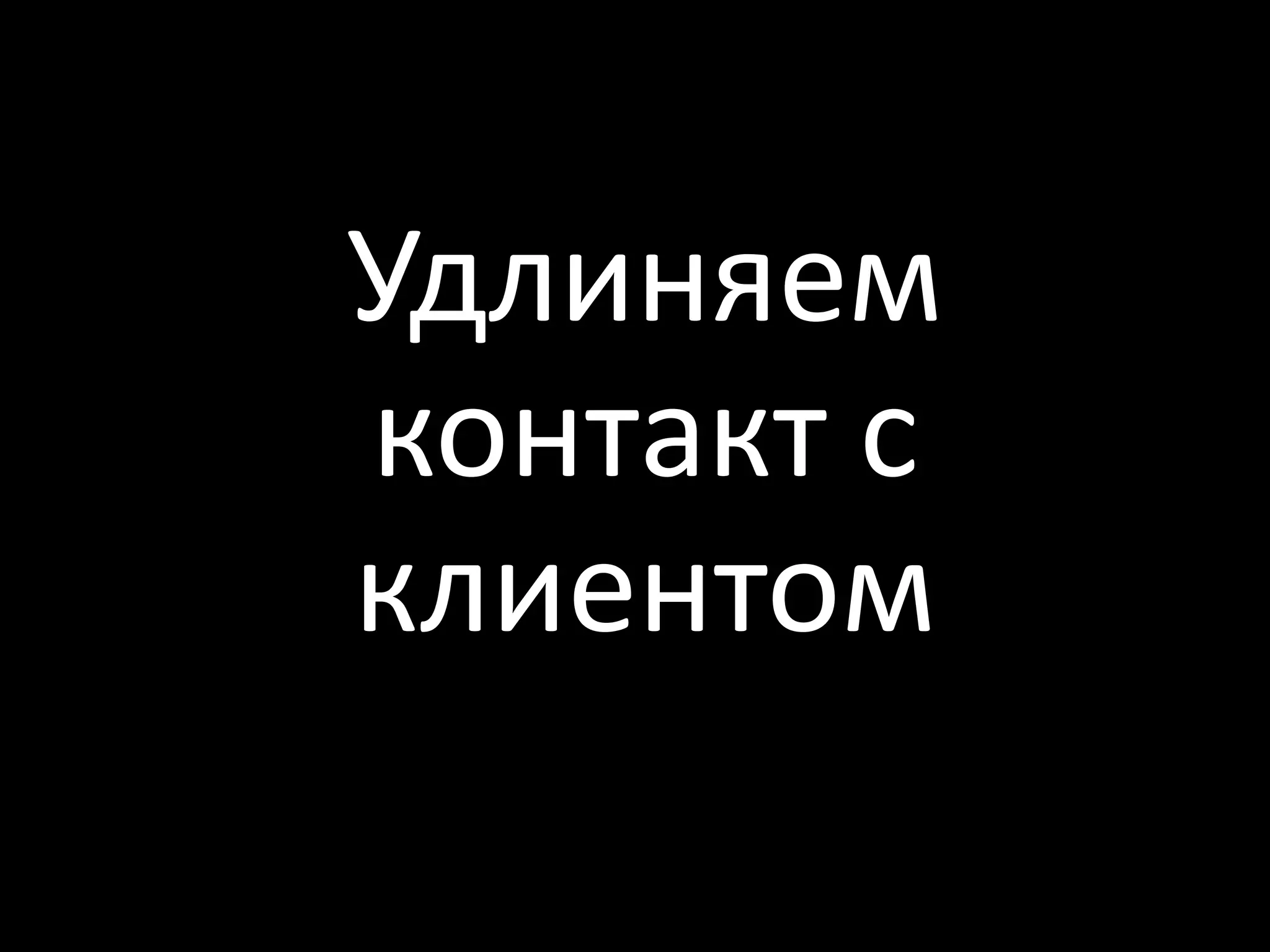 Удлиняем
контакт с
клиентом
 