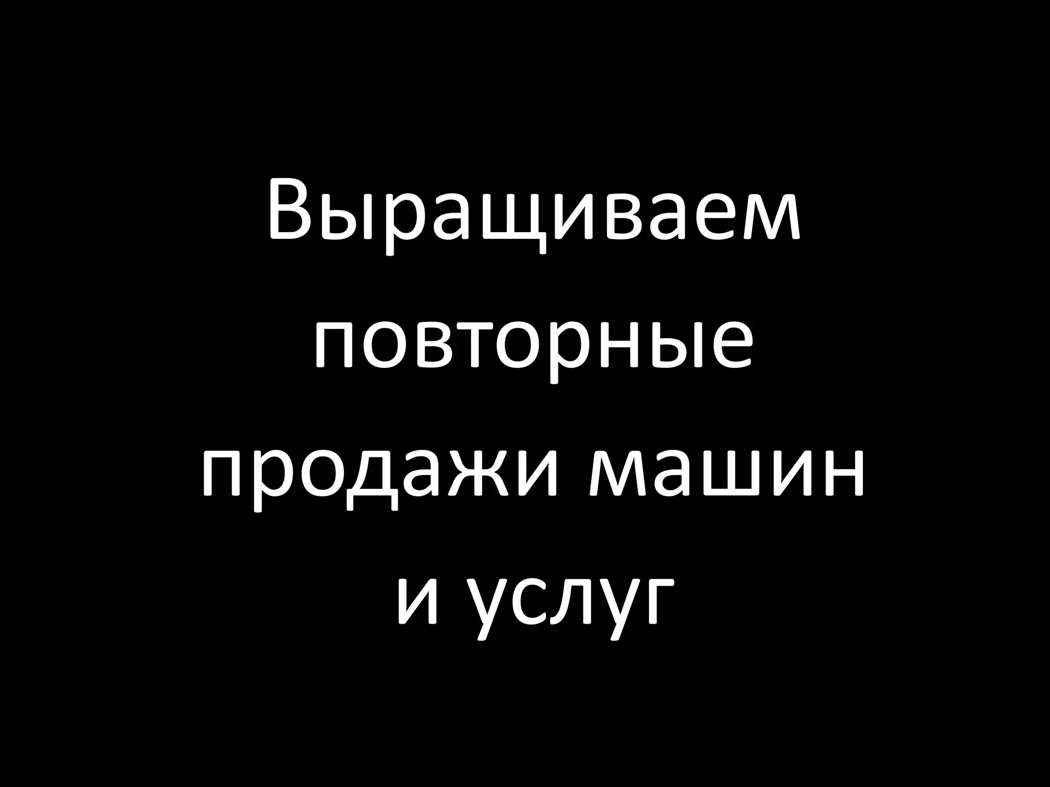 Выращиваем
  повторные
продажи машин
    и услуг
 