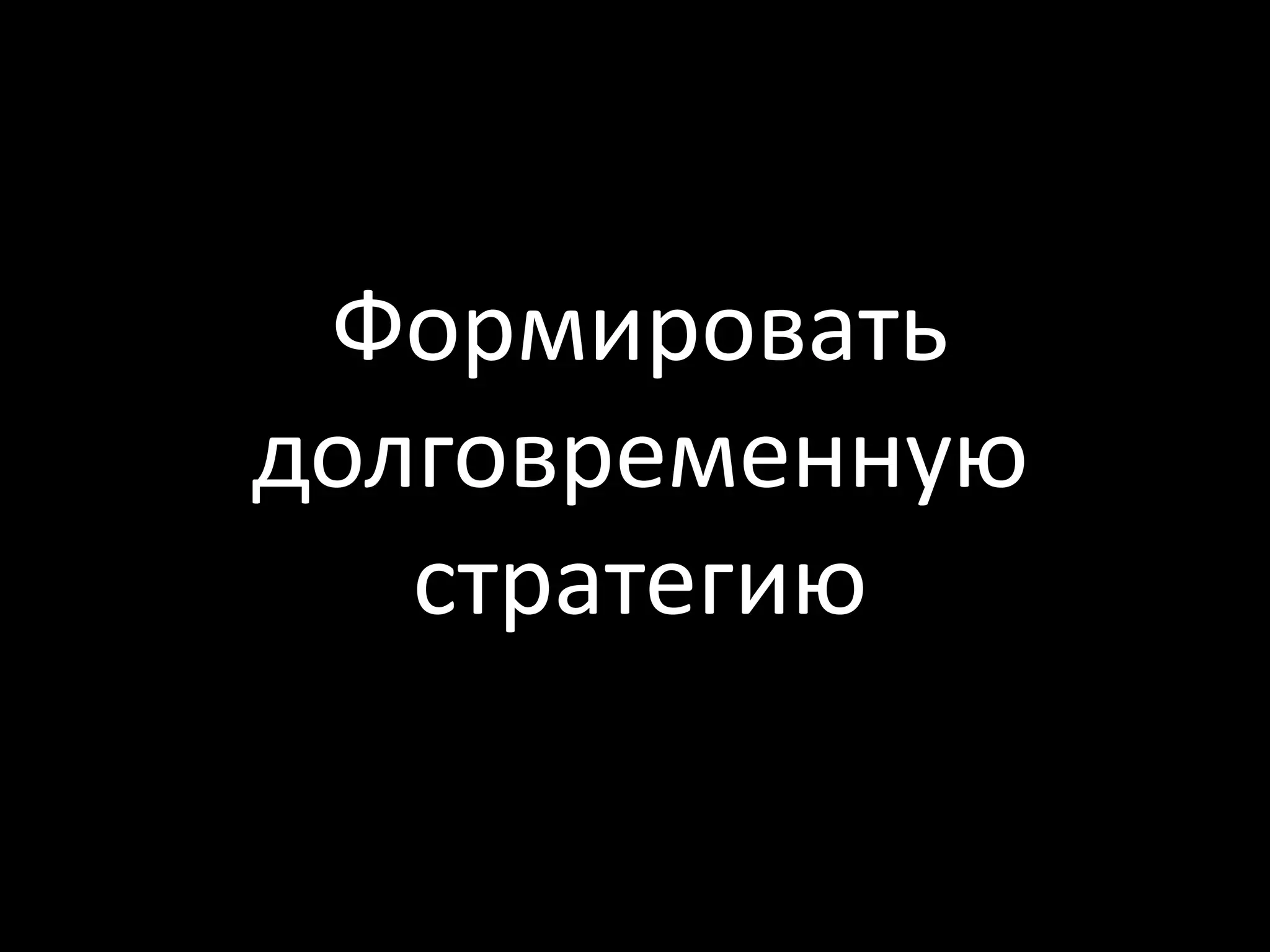 Формировать
долговременную
   стратегию
 