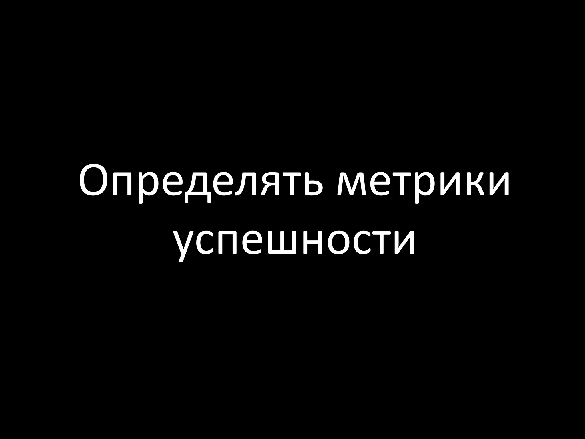 Определять метрики
   успешности
 
