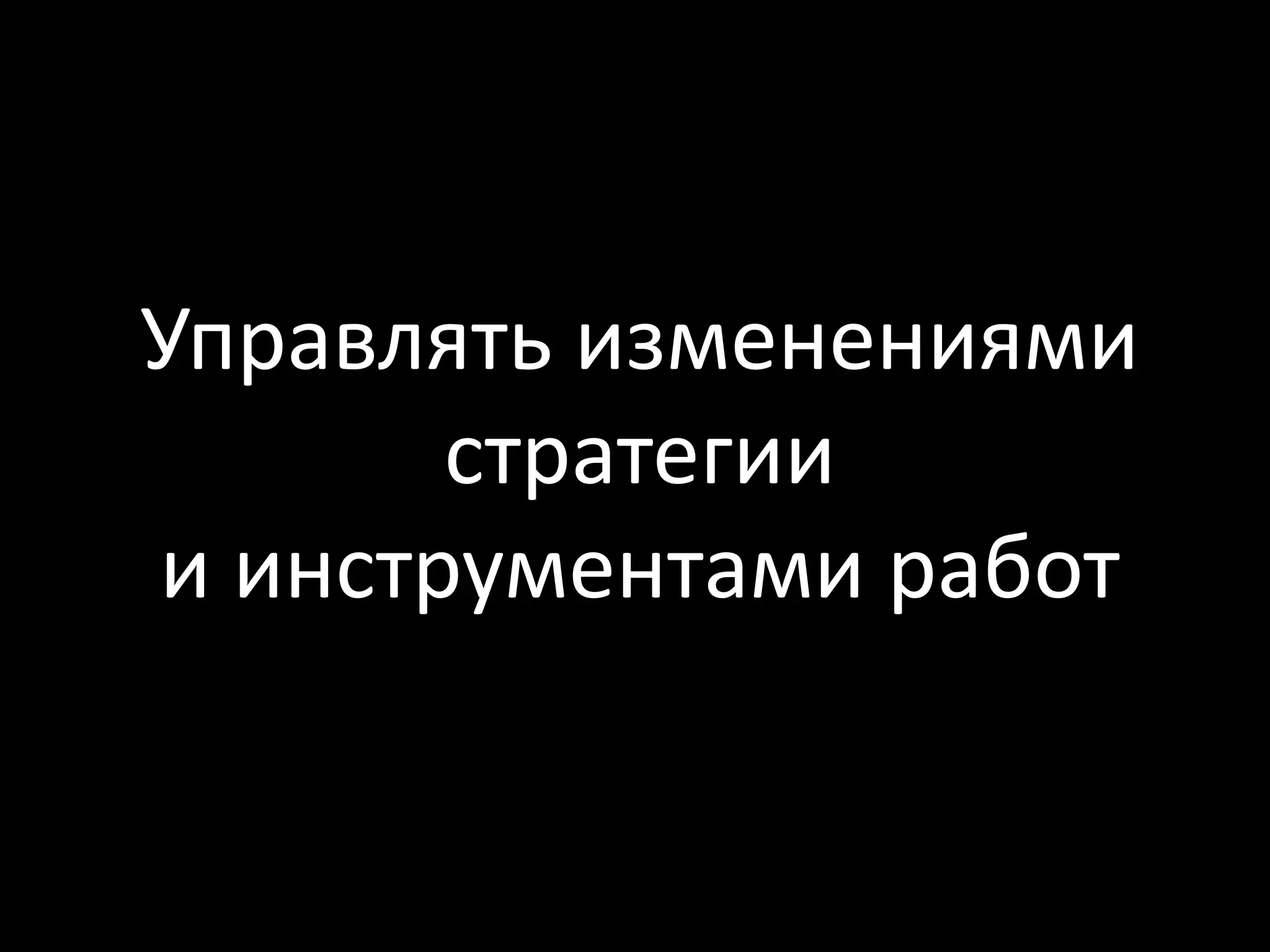 Управлять изменениями
       стратегии
и инструментами работ
 