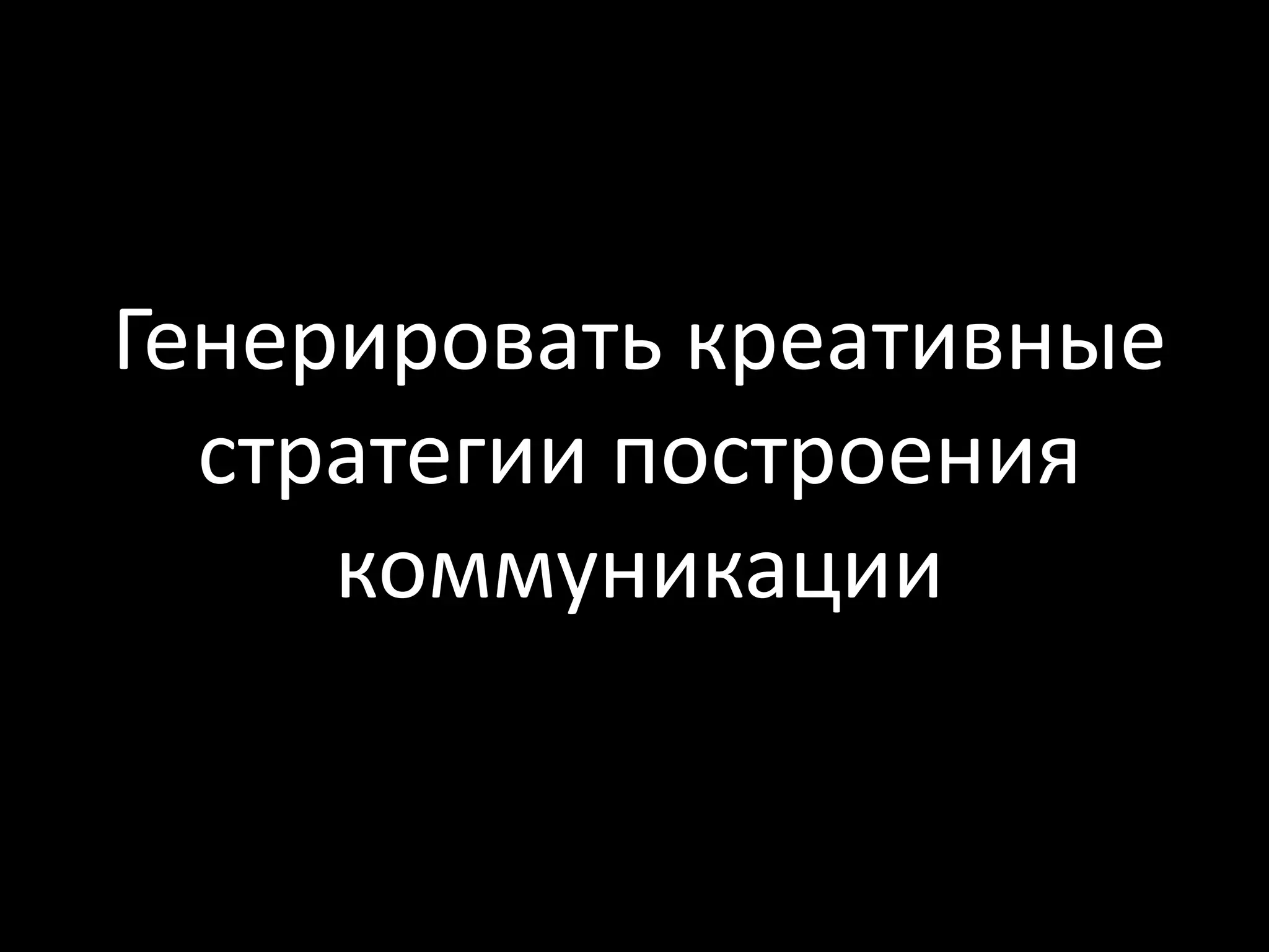 Генерировать креативные
  стратегии построения
     коммуникации
 