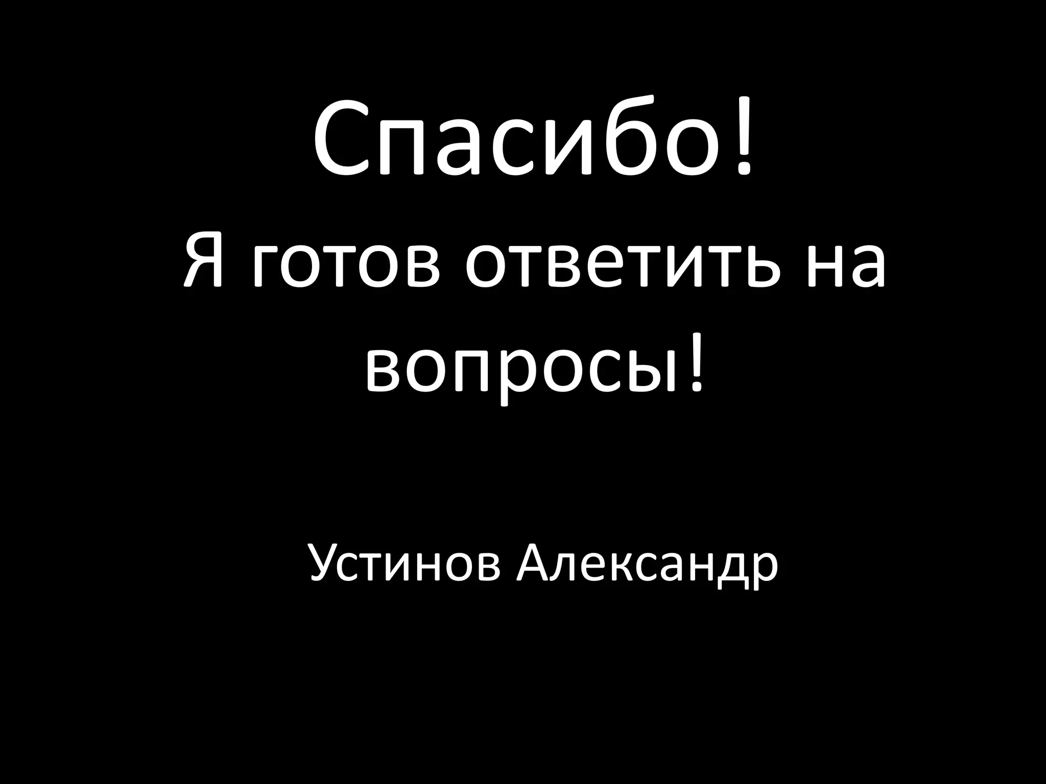 Спасибо!
Я готов ответить на
     вопросы!

   Устинов Александр
 